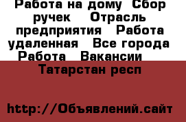 “Работа на дому. Сбор ручек“ › Отрасль предприятия ­ Работа удаленная - Все города Работа » Вакансии   . Татарстан респ.